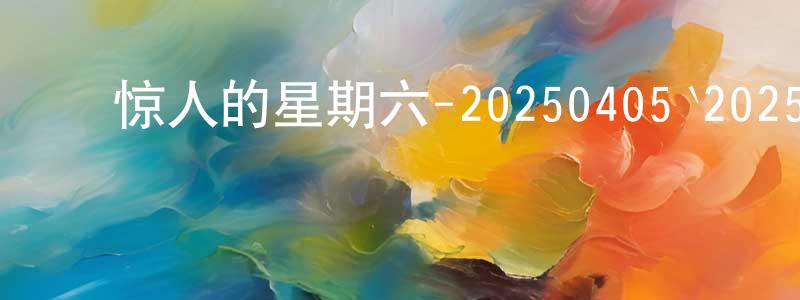 ﻿陈河清的动漫综艺大全,﻿惊人的星期六-20250405`20250426迅雷下载_电影天堂